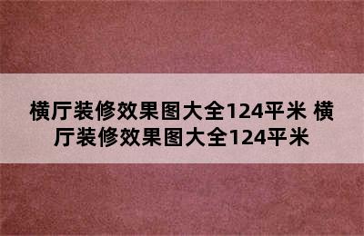 横厅装修效果图大全124平米 横厅装修效果图大全124平米